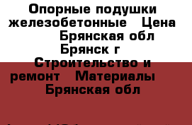 Опорные подушки железобетонные › Цена ­ 300 - Брянская обл., Брянск г. Строительство и ремонт » Материалы   . Брянская обл.